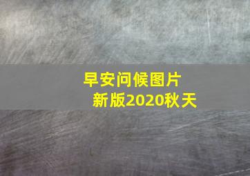 早安问候图片 新版2020秋天